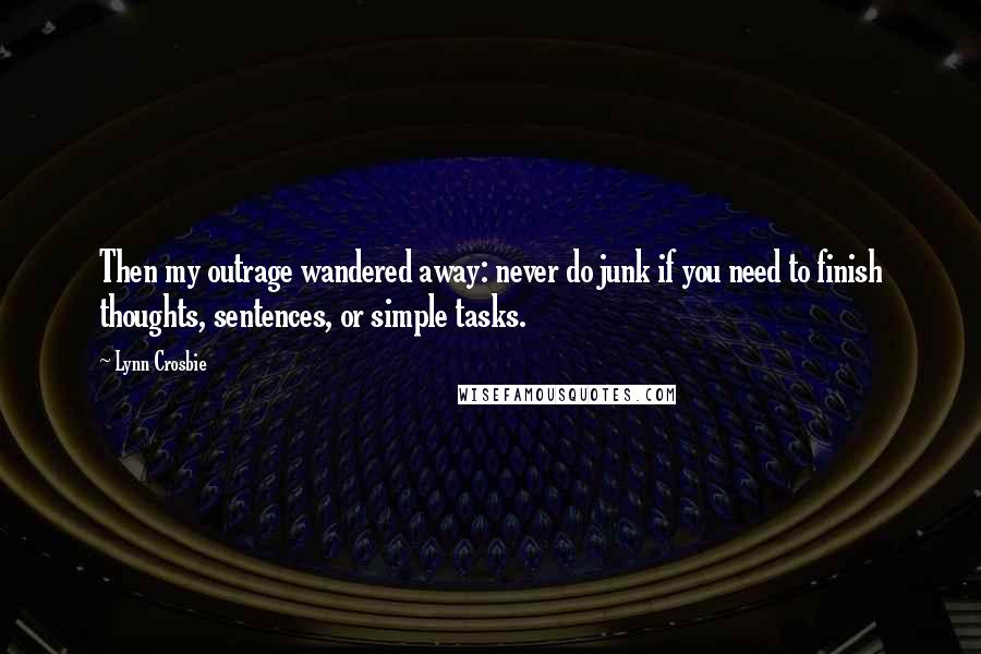 Lynn Crosbie Quotes: Then my outrage wandered away: never do junk if you need to finish thoughts, sentences, or simple tasks.