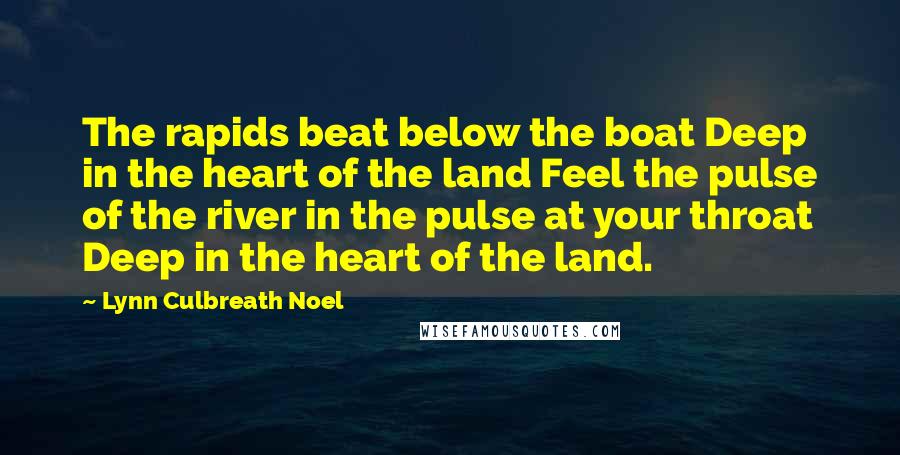 Lynn Culbreath Noel Quotes: The rapids beat below the boat Deep in the heart of the land Feel the pulse of the river in the pulse at your throat Deep in the heart of the land.