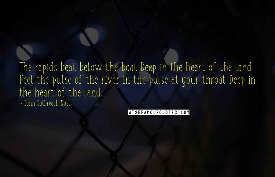 Lynn Culbreath Noel Quotes: The rapids beat below the boat Deep in the heart of the land Feel the pulse of the river in the pulse at your throat Deep in the heart of the land.