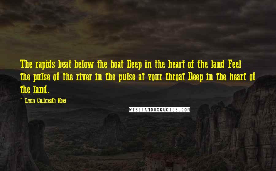 Lynn Culbreath Noel Quotes: The rapids beat below the boat Deep in the heart of the land Feel the pulse of the river in the pulse at your throat Deep in the heart of the land.