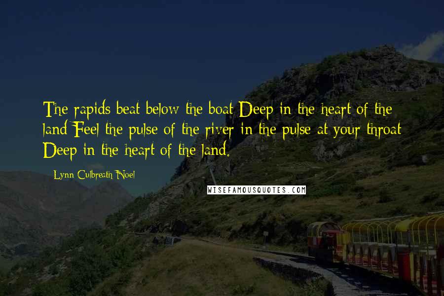 Lynn Culbreath Noel Quotes: The rapids beat below the boat Deep in the heart of the land Feel the pulse of the river in the pulse at your throat Deep in the heart of the land.