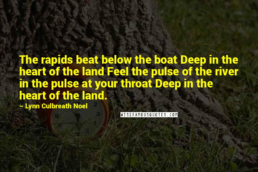 Lynn Culbreath Noel Quotes: The rapids beat below the boat Deep in the heart of the land Feel the pulse of the river in the pulse at your throat Deep in the heart of the land.