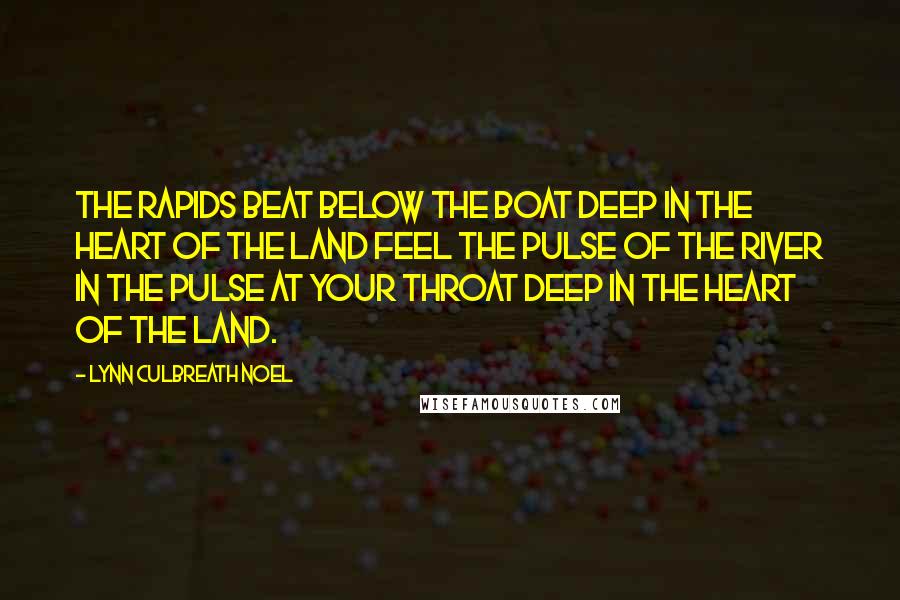 Lynn Culbreath Noel Quotes: The rapids beat below the boat Deep in the heart of the land Feel the pulse of the river in the pulse at your throat Deep in the heart of the land.