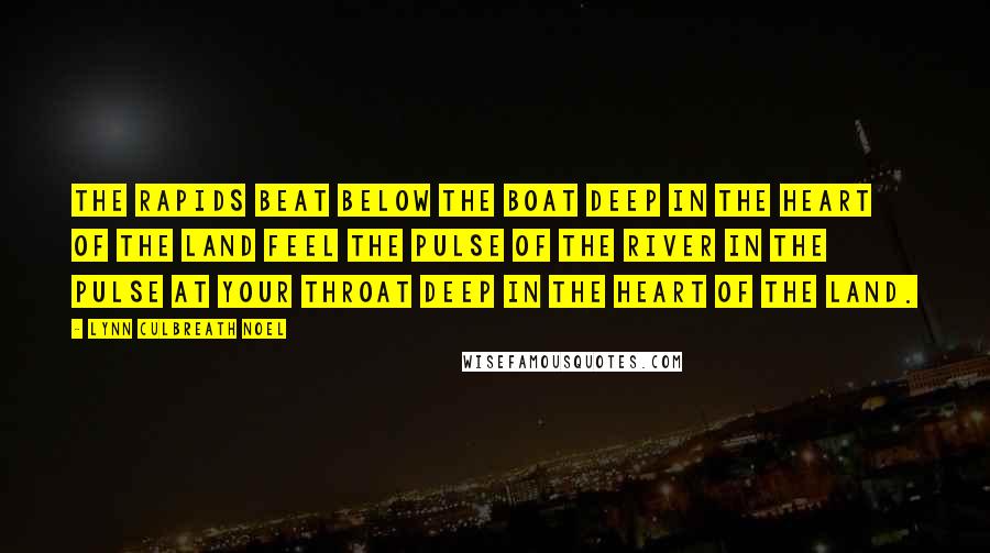 Lynn Culbreath Noel Quotes: The rapids beat below the boat Deep in the heart of the land Feel the pulse of the river in the pulse at your throat Deep in the heart of the land.