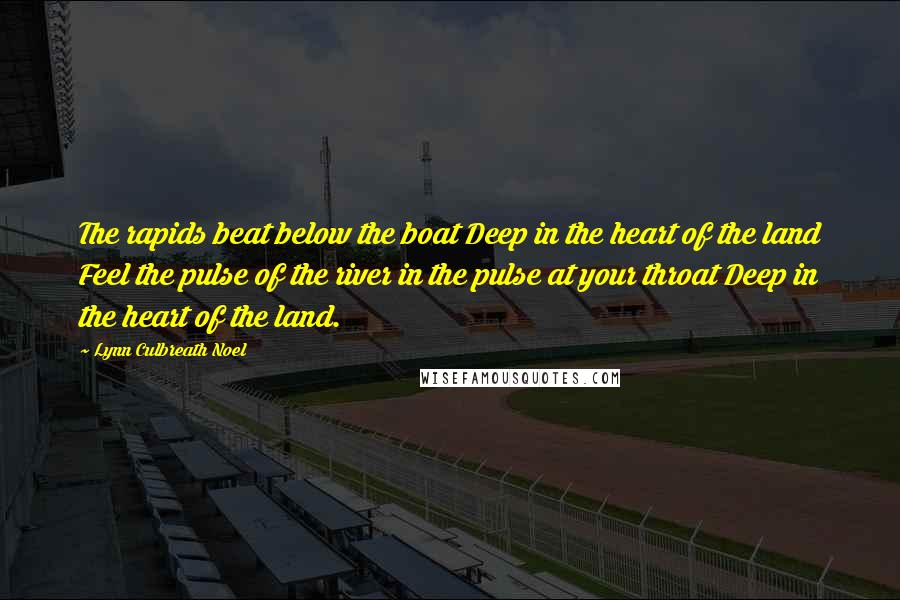 Lynn Culbreath Noel Quotes: The rapids beat below the boat Deep in the heart of the land Feel the pulse of the river in the pulse at your throat Deep in the heart of the land.