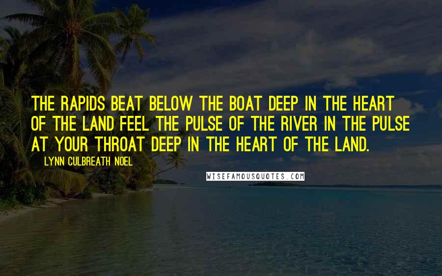 Lynn Culbreath Noel Quotes: The rapids beat below the boat Deep in the heart of the land Feel the pulse of the river in the pulse at your throat Deep in the heart of the land.