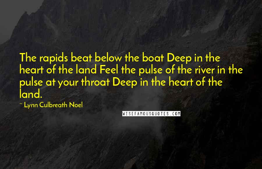 Lynn Culbreath Noel Quotes: The rapids beat below the boat Deep in the heart of the land Feel the pulse of the river in the pulse at your throat Deep in the heart of the land.