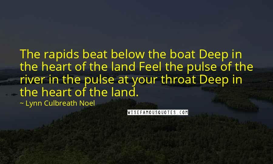 Lynn Culbreath Noel Quotes: The rapids beat below the boat Deep in the heart of the land Feel the pulse of the river in the pulse at your throat Deep in the heart of the land.