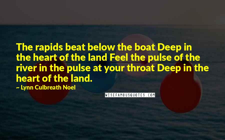 Lynn Culbreath Noel Quotes: The rapids beat below the boat Deep in the heart of the land Feel the pulse of the river in the pulse at your throat Deep in the heart of the land.