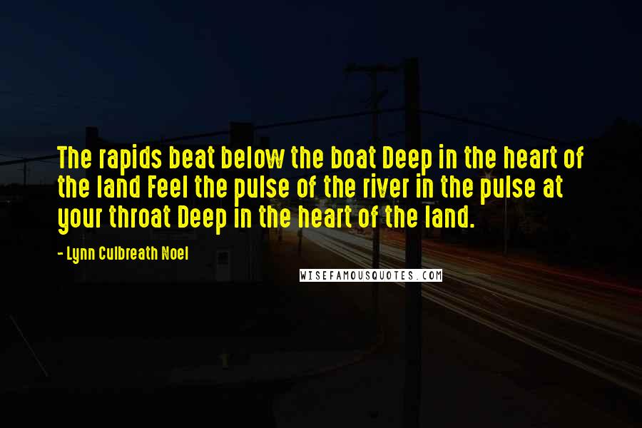 Lynn Culbreath Noel Quotes: The rapids beat below the boat Deep in the heart of the land Feel the pulse of the river in the pulse at your throat Deep in the heart of the land.