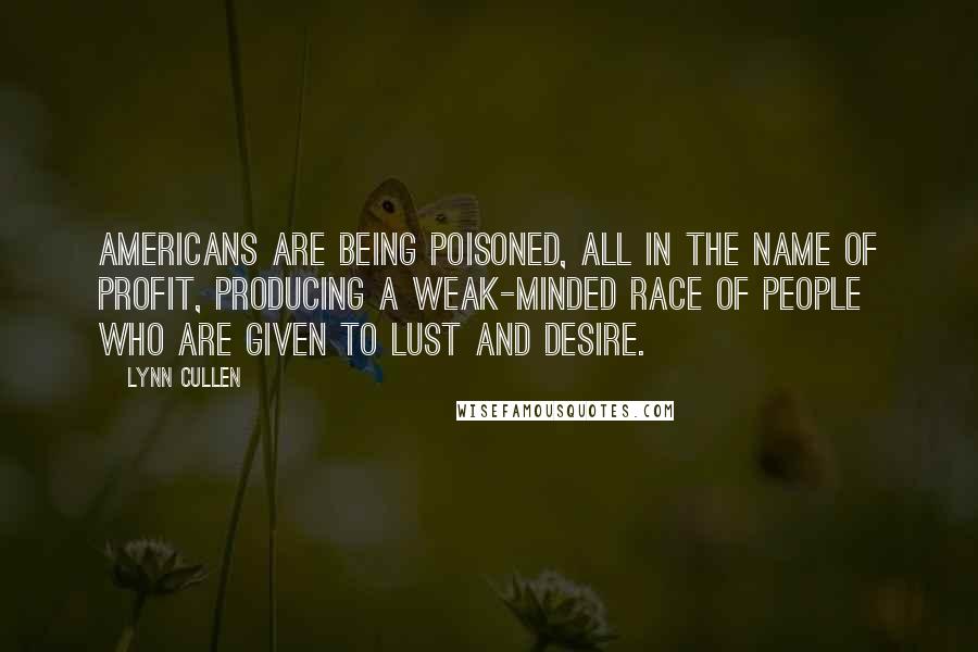 Lynn Cullen Quotes: Americans are being poisoned, all in the name of profit, producing a weak-minded race of people who are given to lust and desire.