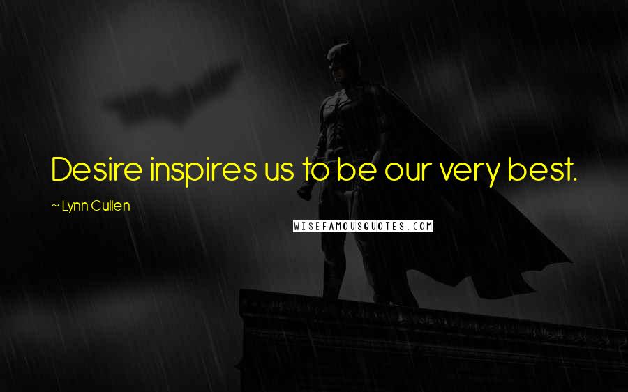 Lynn Cullen Quotes: Desire inspires us to be our very best.