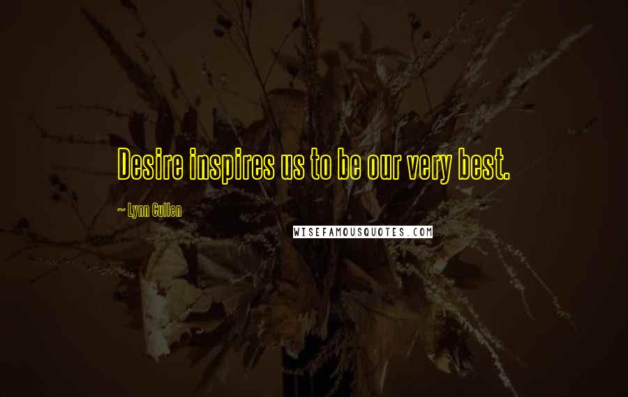 Lynn Cullen Quotes: Desire inspires us to be our very best.