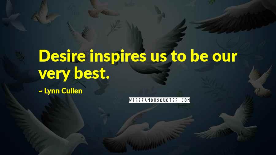 Lynn Cullen Quotes: Desire inspires us to be our very best.