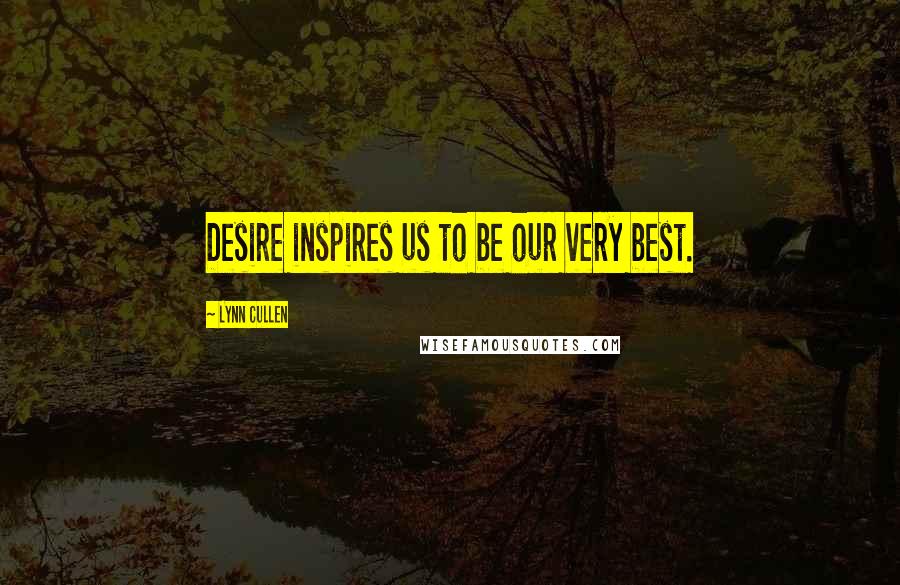 Lynn Cullen Quotes: Desire inspires us to be our very best.