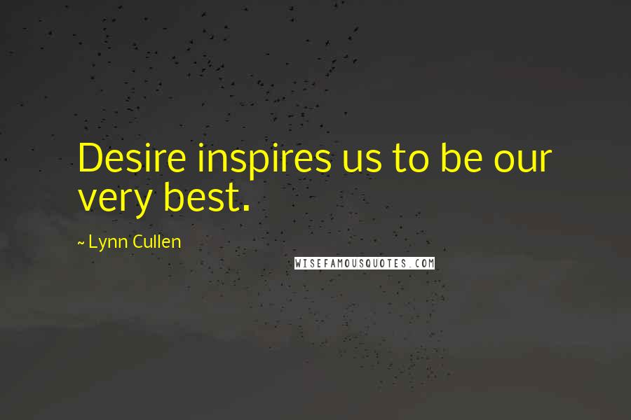 Lynn Cullen Quotes: Desire inspires us to be our very best.