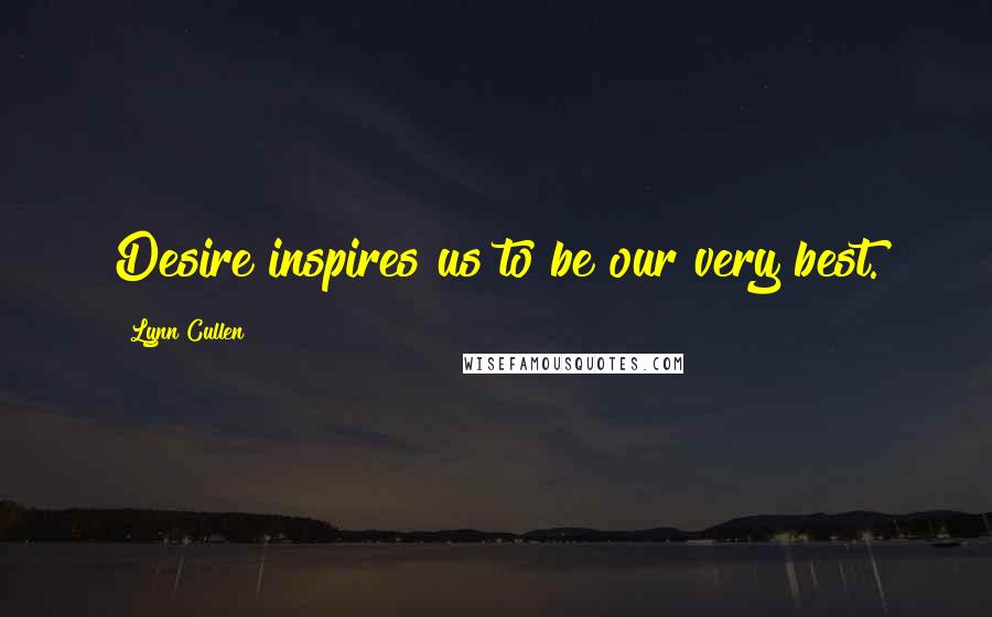 Lynn Cullen Quotes: Desire inspires us to be our very best.