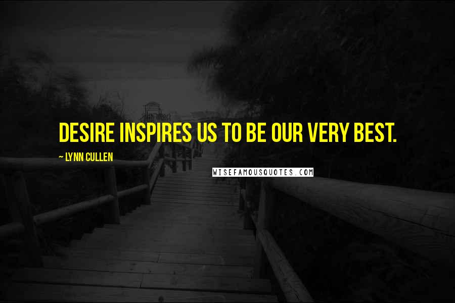 Lynn Cullen Quotes: Desire inspires us to be our very best.