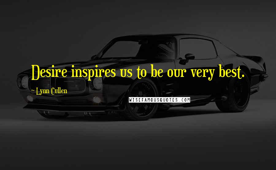 Lynn Cullen Quotes: Desire inspires us to be our very best.