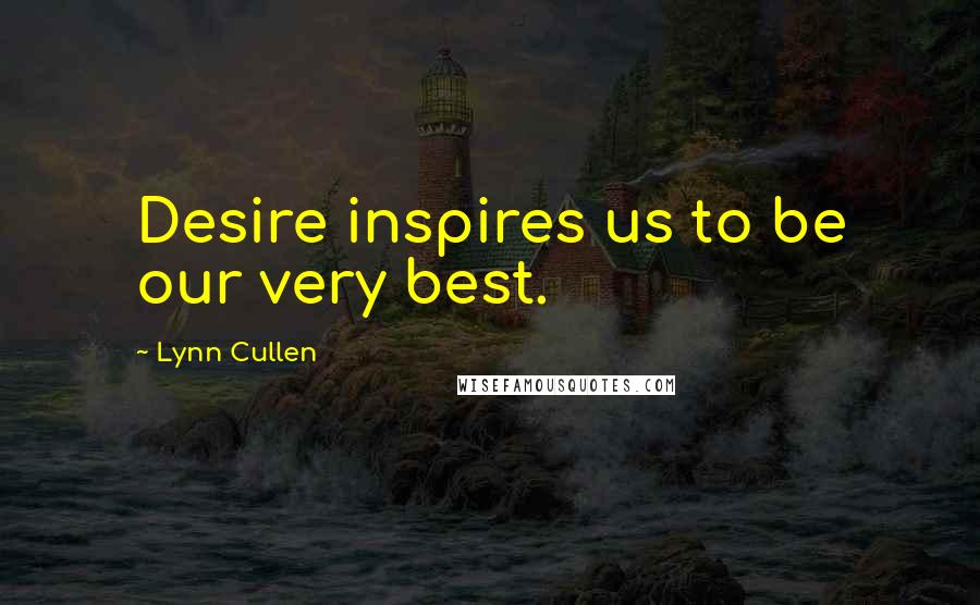 Lynn Cullen Quotes: Desire inspires us to be our very best.