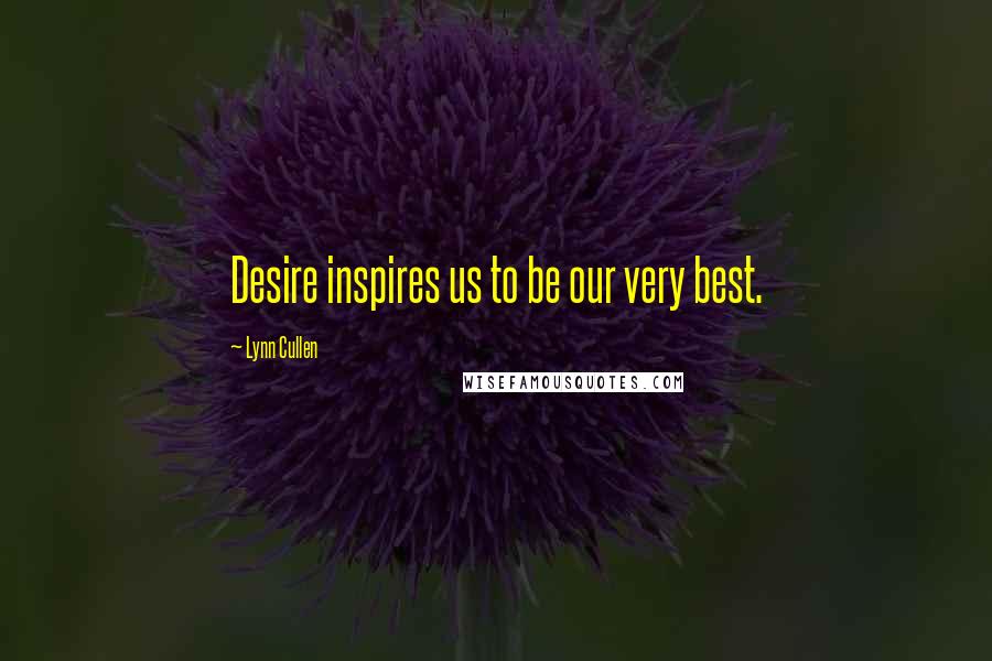 Lynn Cullen Quotes: Desire inspires us to be our very best.