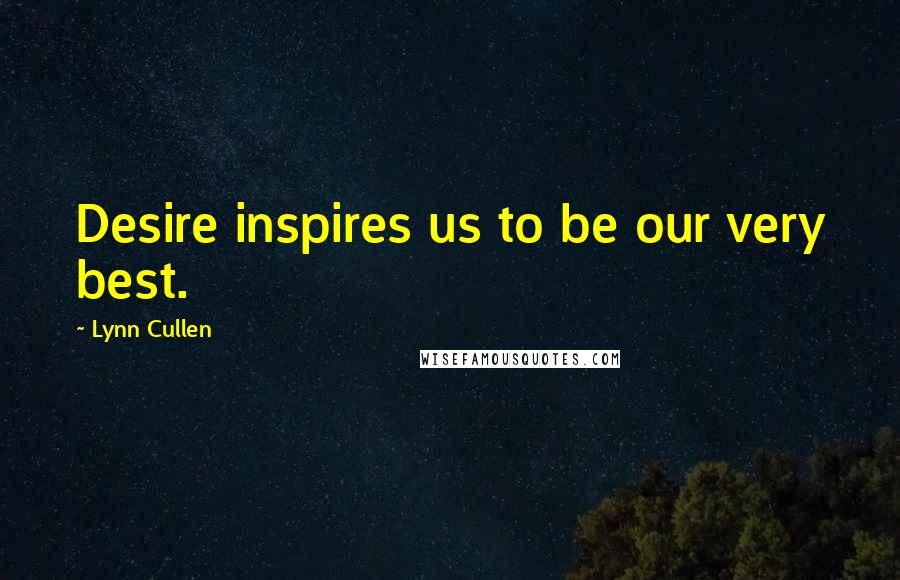 Lynn Cullen Quotes: Desire inspires us to be our very best.