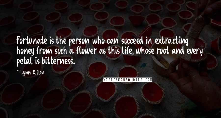 Lynn Cullen Quotes: Fortunate is the person who can succeed in extracting honey from such a flower as this life, whose root and every petal is bitterness.