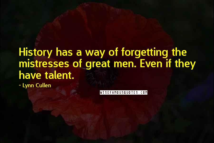 Lynn Cullen Quotes: History has a way of forgetting the mistresses of great men. Even if they have talent.