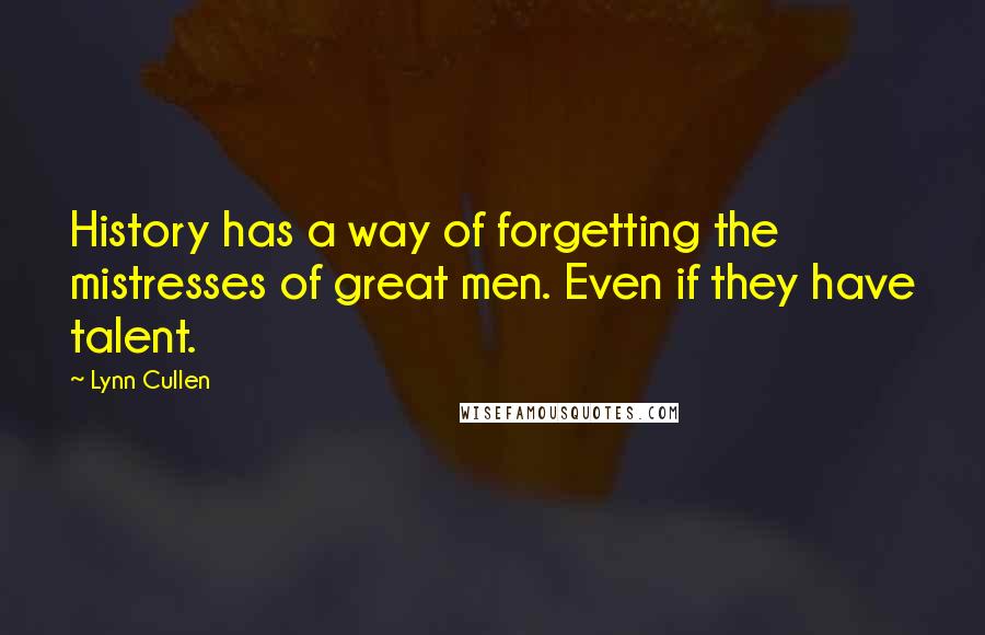 Lynn Cullen Quotes: History has a way of forgetting the mistresses of great men. Even if they have talent.