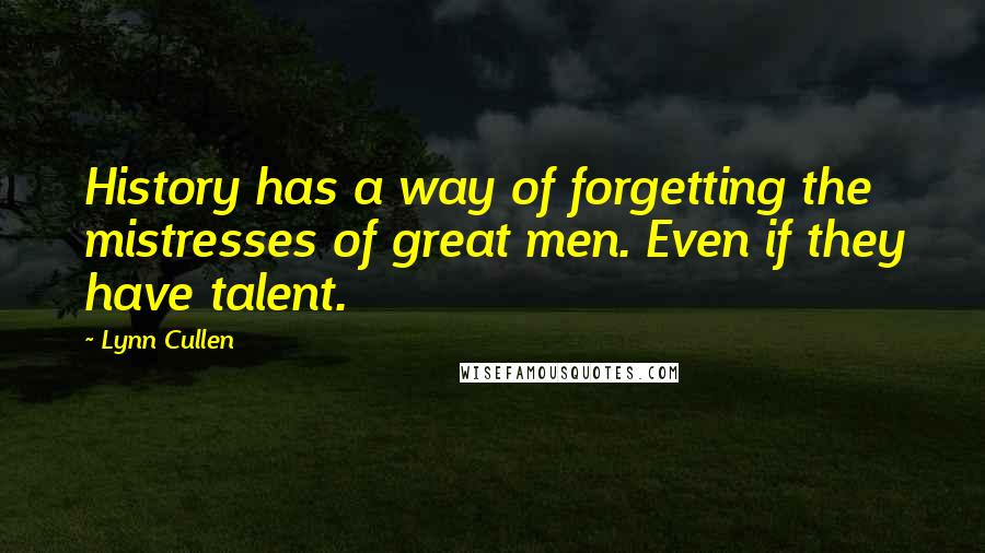 Lynn Cullen Quotes: History has a way of forgetting the mistresses of great men. Even if they have talent.