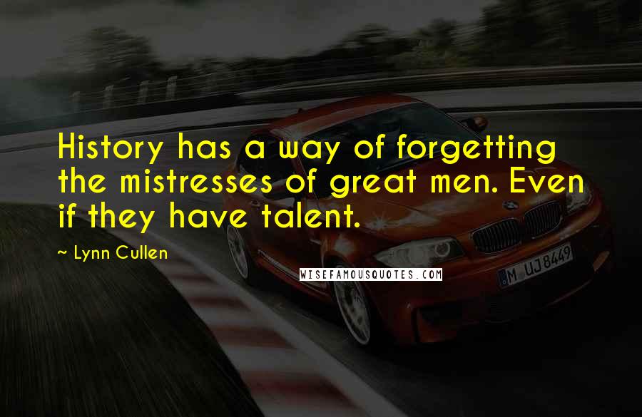 Lynn Cullen Quotes: History has a way of forgetting the mistresses of great men. Even if they have talent.