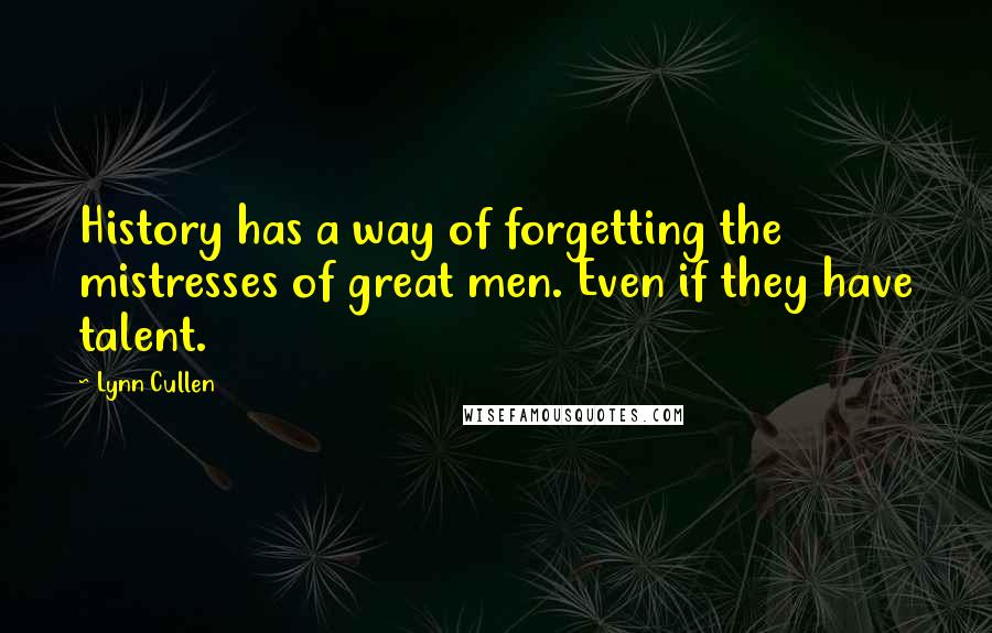 Lynn Cullen Quotes: History has a way of forgetting the mistresses of great men. Even if they have talent.