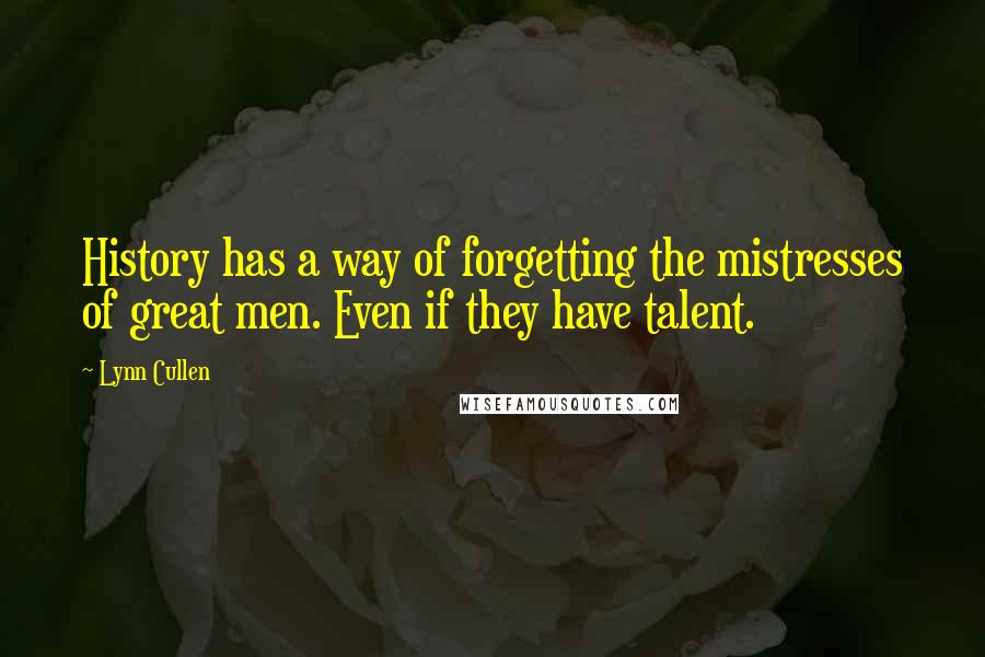 Lynn Cullen Quotes: History has a way of forgetting the mistresses of great men. Even if they have talent.