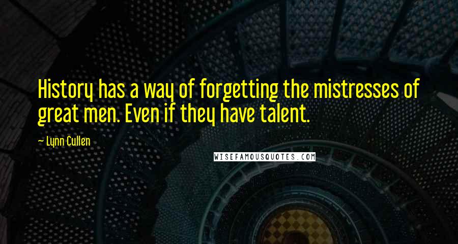 Lynn Cullen Quotes: History has a way of forgetting the mistresses of great men. Even if they have talent.