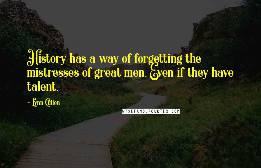 Lynn Cullen Quotes: History has a way of forgetting the mistresses of great men. Even if they have talent.