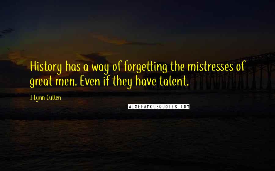 Lynn Cullen Quotes: History has a way of forgetting the mistresses of great men. Even if they have talent.