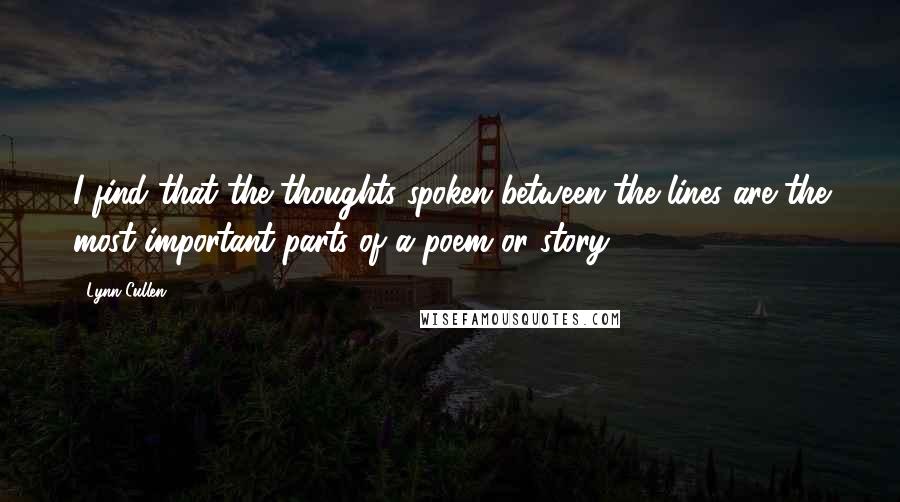 Lynn Cullen Quotes: I find that the thoughts spoken between the lines are the most important parts of a poem or story.