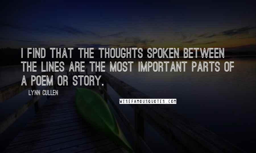 Lynn Cullen Quotes: I find that the thoughts spoken between the lines are the most important parts of a poem or story.
