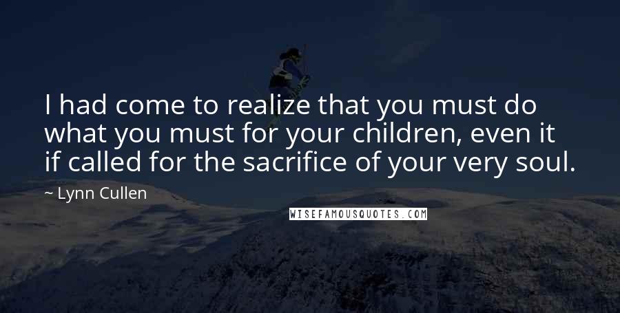 Lynn Cullen Quotes: I had come to realize that you must do what you must for your children, even it if called for the sacrifice of your very soul.