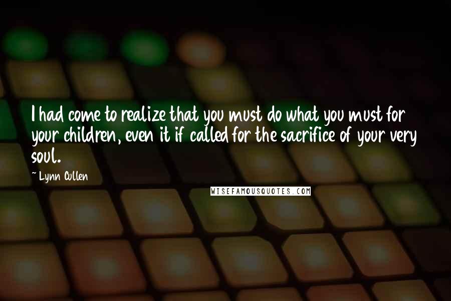 Lynn Cullen Quotes: I had come to realize that you must do what you must for your children, even it if called for the sacrifice of your very soul.