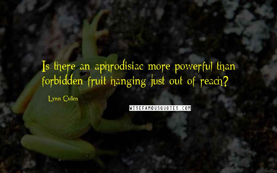 Lynn Cullen Quotes: Is there an aphrodisiac more powerful than forbidden fruit hanging just out of reach?