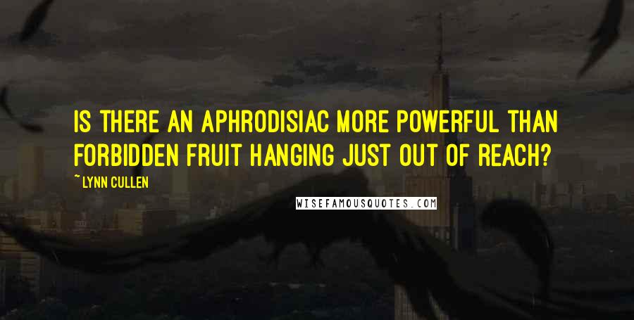 Lynn Cullen Quotes: Is there an aphrodisiac more powerful than forbidden fruit hanging just out of reach?