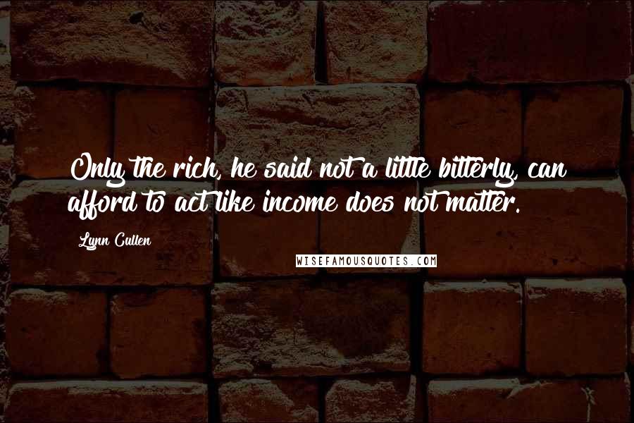 Lynn Cullen Quotes: Only the rich, he said not a little bitterly, can afford to act like income does not matter.