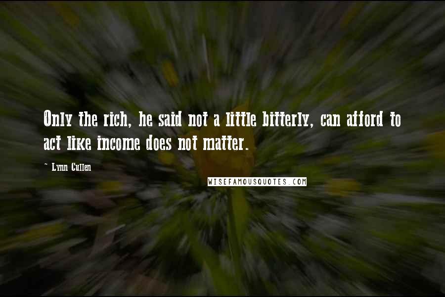 Lynn Cullen Quotes: Only the rich, he said not a little bitterly, can afford to act like income does not matter.