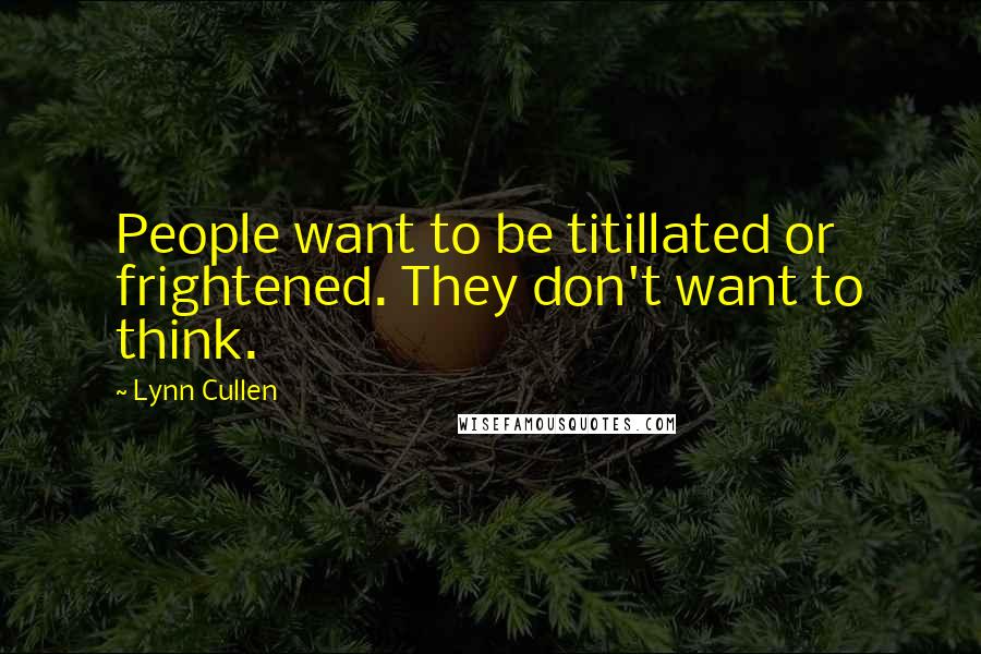 Lynn Cullen Quotes: People want to be titillated or frightened. They don't want to think.