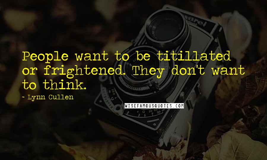 Lynn Cullen Quotes: People want to be titillated or frightened. They don't want to think.