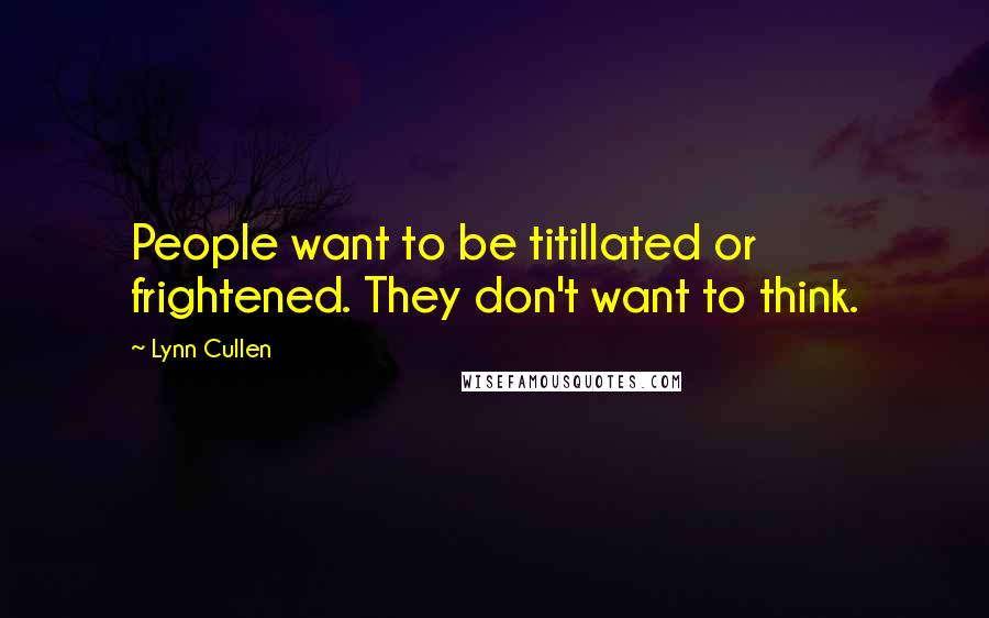Lynn Cullen Quotes: People want to be titillated or frightened. They don't want to think.