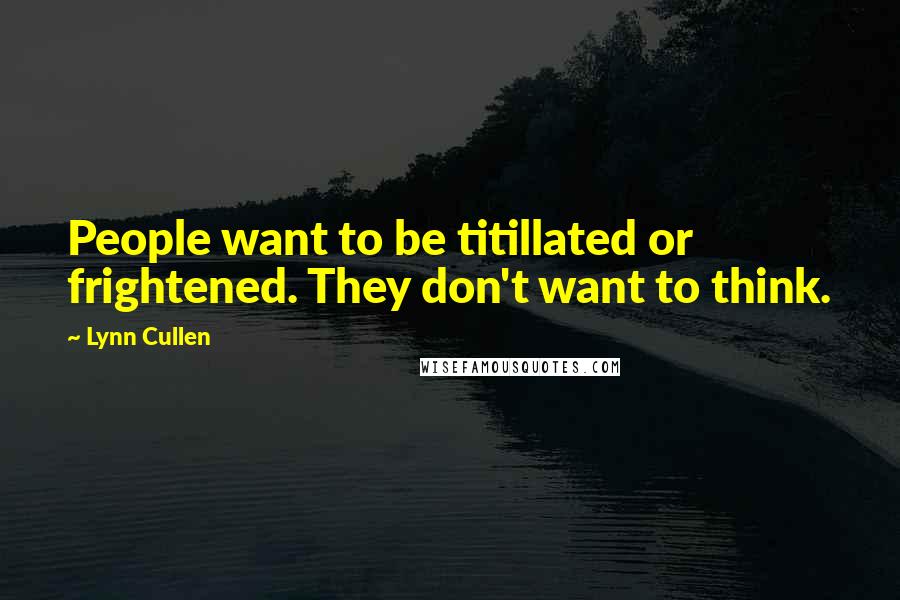 Lynn Cullen Quotes: People want to be titillated or frightened. They don't want to think.