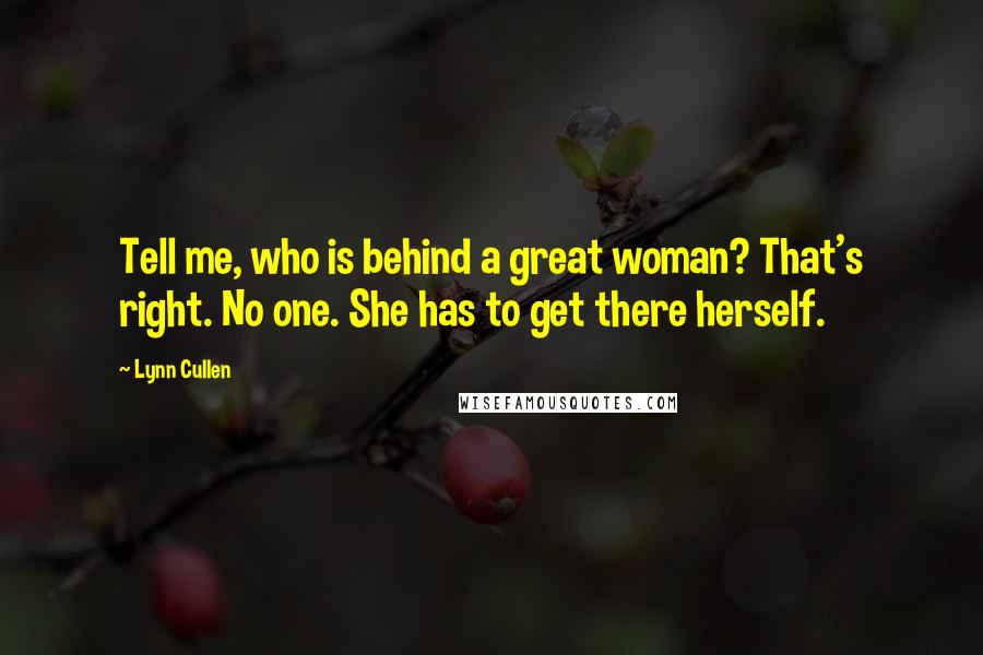 Lynn Cullen Quotes: Tell me, who is behind a great woman? That's right. No one. She has to get there herself.