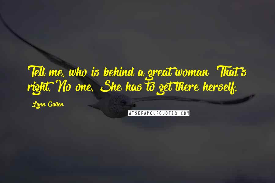 Lynn Cullen Quotes: Tell me, who is behind a great woman? That's right. No one. She has to get there herself.